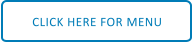 CLICK HERE FOR MENU