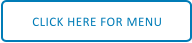 CLICK HERE FOR MENU