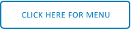 CLICK HERE FOR MENU